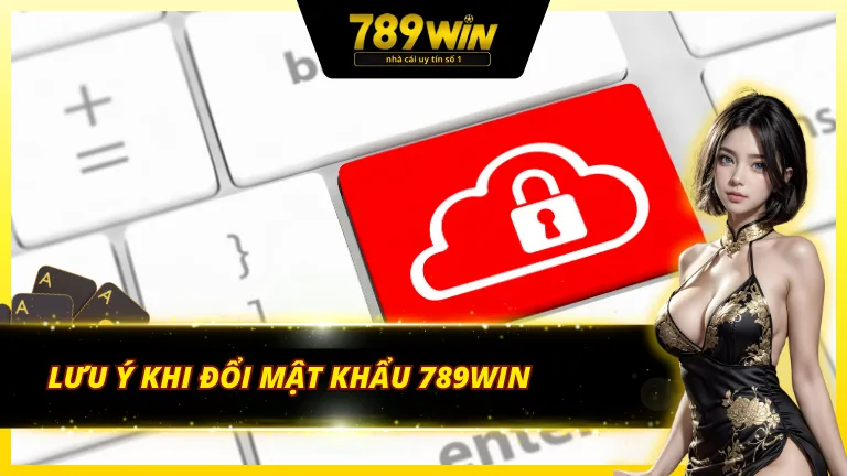 Lưu ý quan trọng để thực hiện suôn sẻ cách đổi mật khẩu 789Win