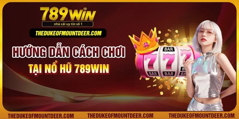 Hướng dẫn cách chơi tại nổ hũ 789Win