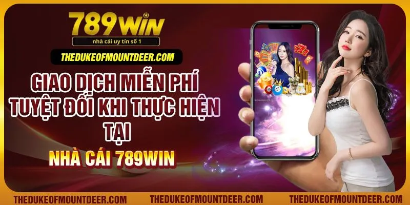 Giao dịch miễn phí tuyệt đối khi thực hiện tại nhà cái 789Win