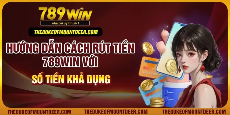 Hướng dẫn cách rút tiền 789Win với số tiền khả dụng