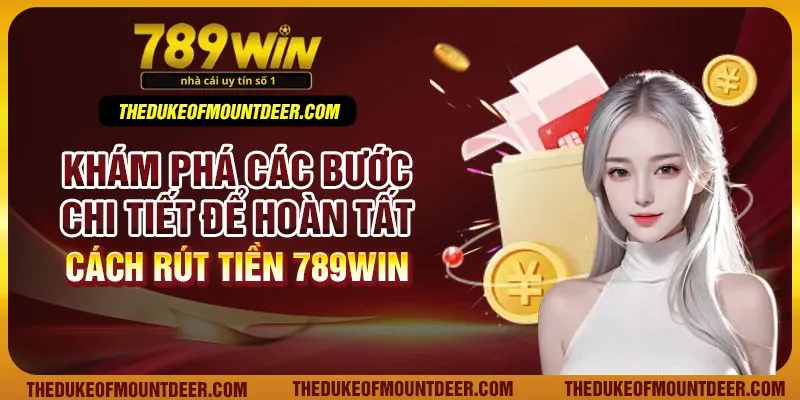 Khám phá các bước chi tiết để hoàn tất cách rút tiền 789Win