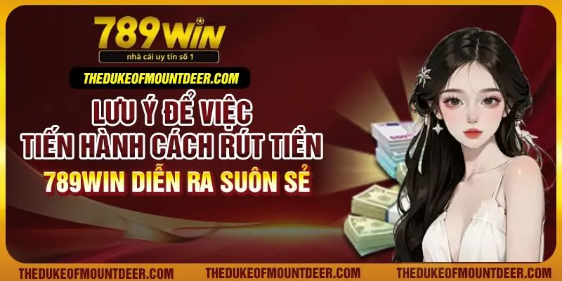 Lưu ý để việc tiến hành cách rút tiền 789Win diễn ra suôn sẻ