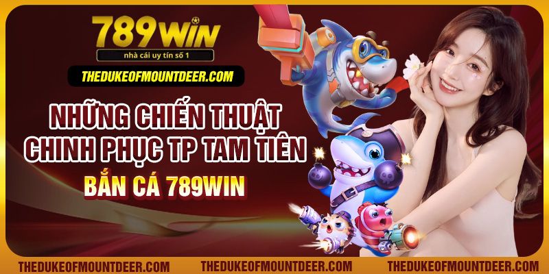 Những chiến thuật chinh phục TP Tam tiên bắn cá 789Win