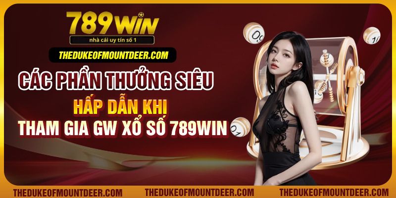 Các phần thưởng siêu hấp dẫn khi tham gia GW xổ số 789Win