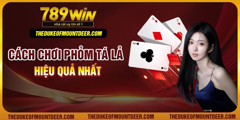 Cách chơi phỏm tá lả hiệu quả nhất