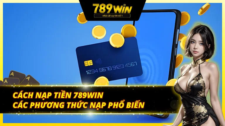 Tổng hợp thông tin về các cách nạp tiền 789Win