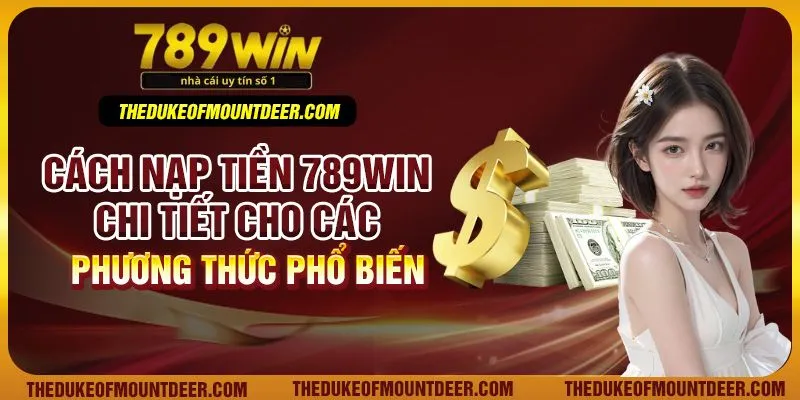 Cách nạp tiền 789Win chi tiết cho các phương thức phổ biến