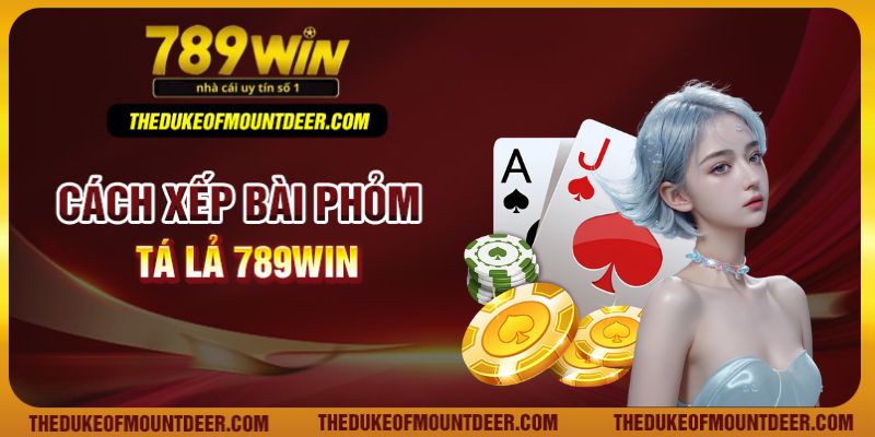 Cách xếp bài phỏm tá lả 789Win