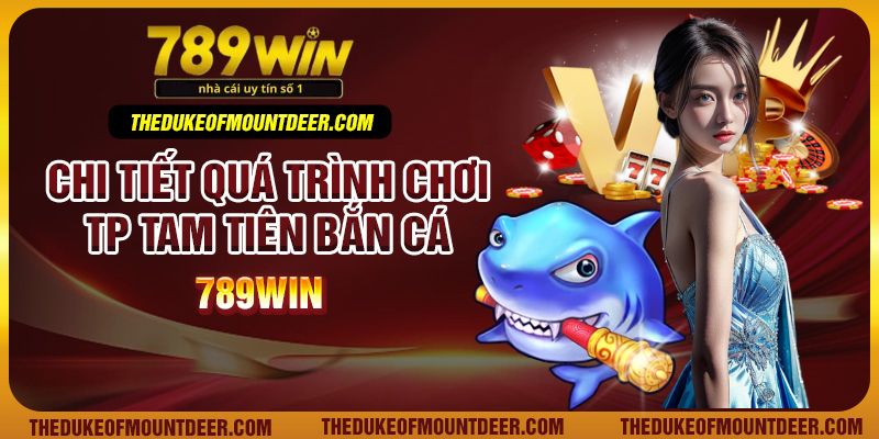 Chi tiết quá trình chơi TP Tam tiên bắn cá 789Win