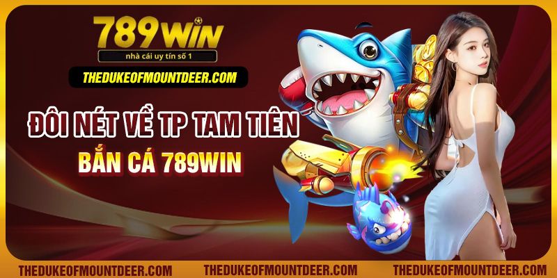 Đôi nét về TP Tam tiên bắn cá 789Win