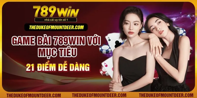 Game bài 789Win với mục tiêu 21 điểm dễ dàng