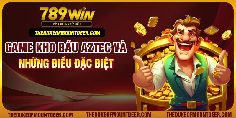 Game kho báu Aztec và những điều đặc biệt
