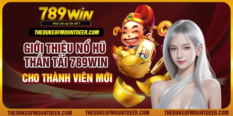 Giới thiệu nổ hũ thần tài 789win cho thành viên mới