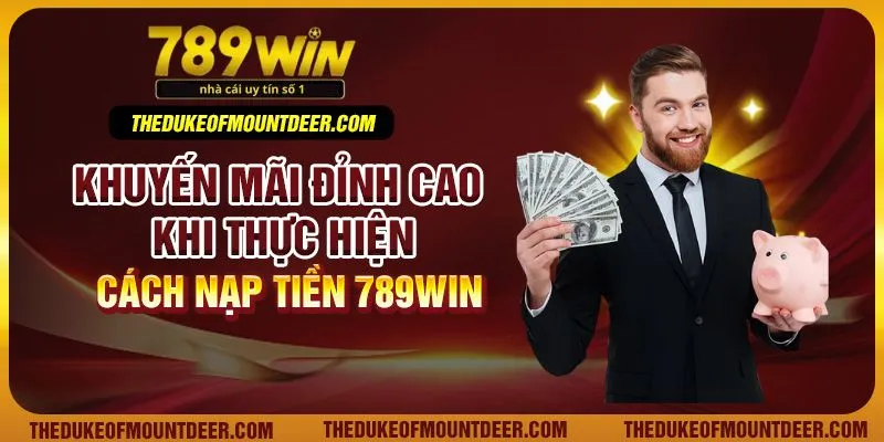 Khuyến mãi đỉnh cao khi thực hiện cách nạp tiền 789Win