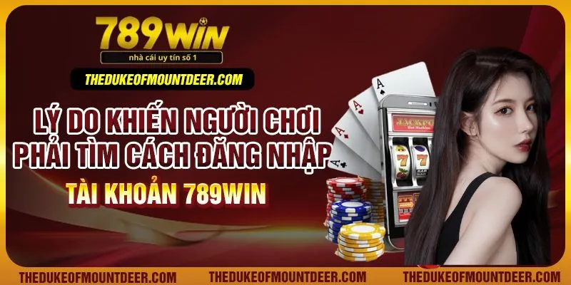  Lý do khiến người chơi phải tìm cách đăng nhập tài khoản 789win 