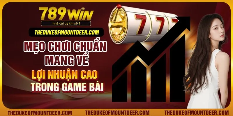 Mẹo chơi chuẩn mang về lợi nhuận cao trong game bài