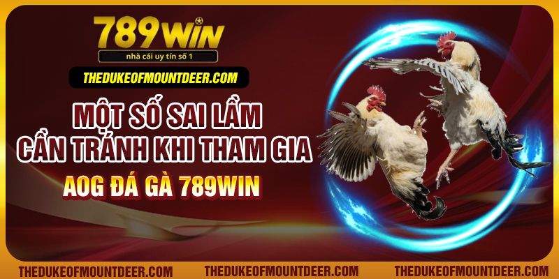 Một số sai lầm cần tránh khi tham gia AOG đá gà 789Win