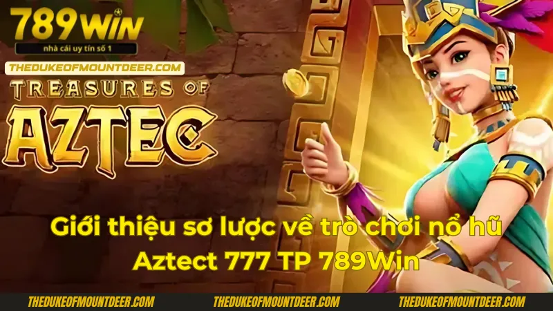 Giới thiệu sơ lược về trò chơi quay hũ Aztect 777 TP 789Win