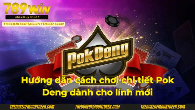 Tìm hiểu rõ cách chơi đơn giản Pok deng 789Win