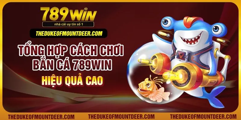 Tổng hợp cách chơi bắn cá 789Win hiệu quả cao