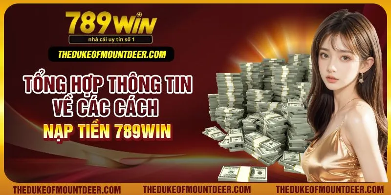 Tổng hợp thông tin về các cách nạp tiền 789Win